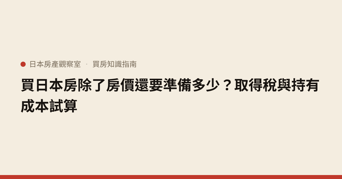 買日本房除了房價還要準備多少？取得稅與持有成本試算