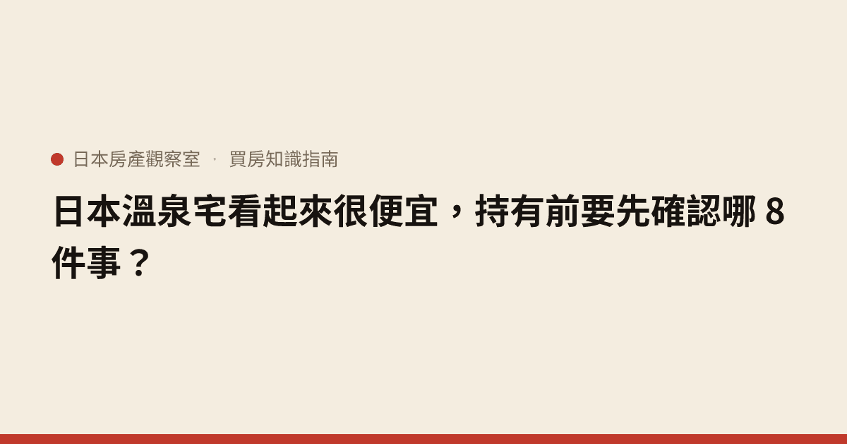 日本溫泉宅看起來很便宜，持有前要先確認哪 8 件事？